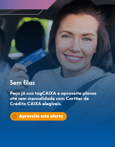 Sem filas - Peça já sua tagCAIXA e aproveite planos até sem mensalidade com Cartões de Crédito CAIXA elegíveis